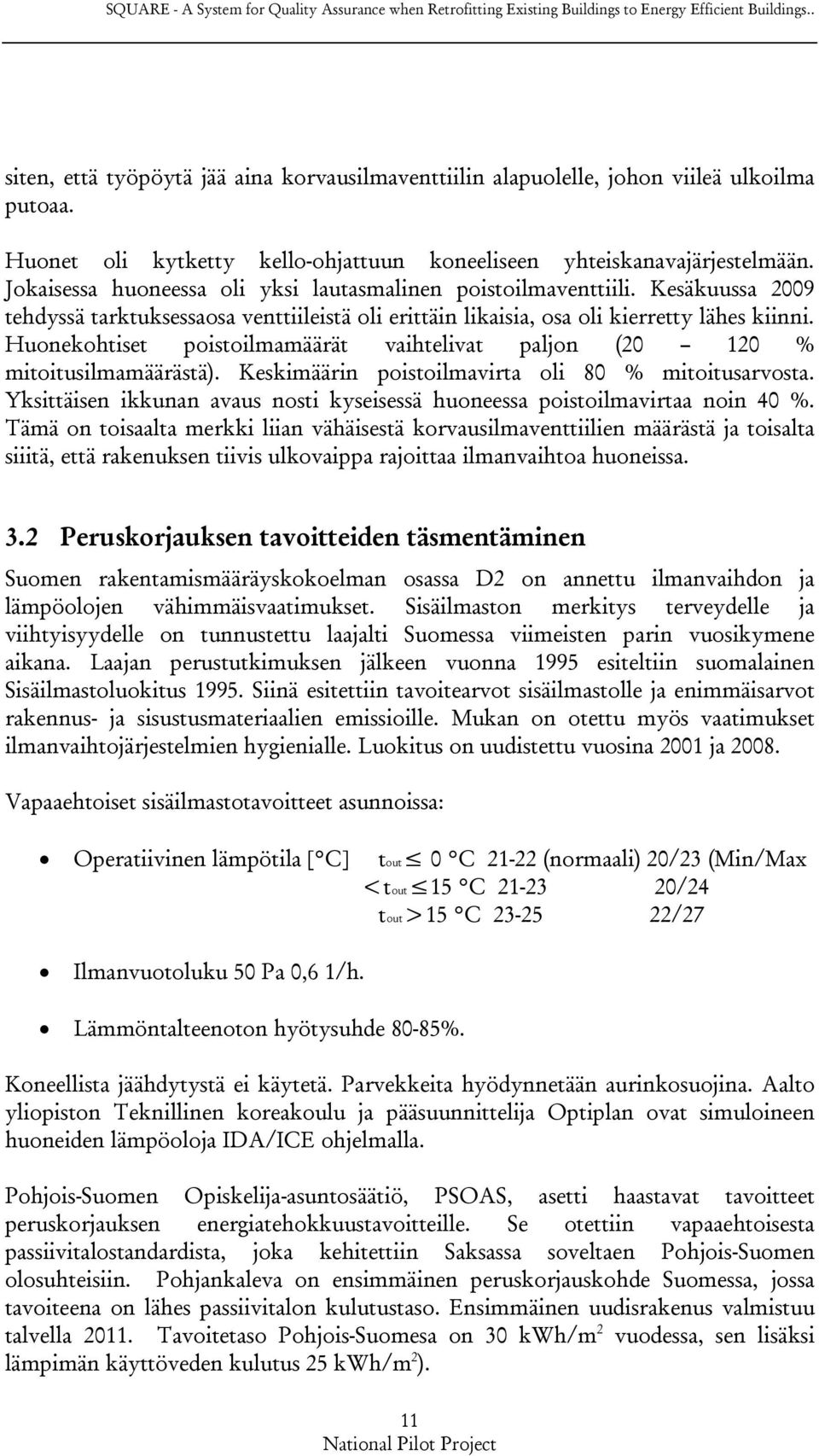 Jokaisessa huoneessa oli yksi lautasmalinen poistoilmaventtiili. Kesäkuussa 2009 tehdyssä tarktuksessaosa venttiileistä oli erittäin likaisia, osa oli kierretty lähes kiinni.