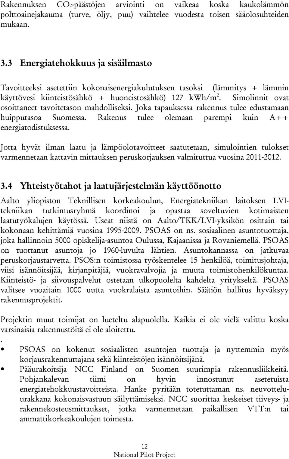 Simolinnit ovat osoittaneet tavoitetason mahdolliseksi. Joka tapauksessa rakennus tulee edustamaan huipputasoa Suomessa. Rakenus tulee olemaan parempi kuin A++ energiatodistuksessa.