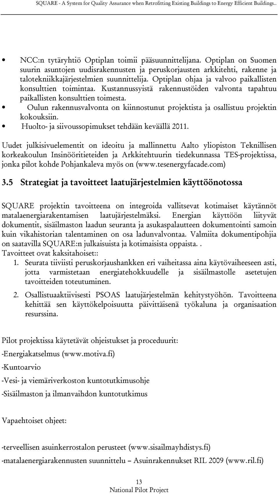 Kustannussyistä rakennustöiden valvonta tapahtuu paikallisten konsulttien toimesta. Oulun rakennusvalvonta on kiinnostunut projektista ja osallistuu projektin kokouksiin.