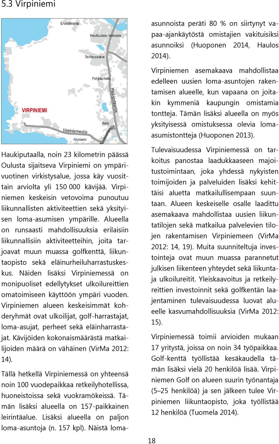 Alueella on runsaasti mahdollisuuksia erilaisiin liikunnallisiin aktiviteetteihin, joita tarjoavat muun muassa golfkenttä, liikuntaopisto sekä eläinurheiluharrastuskeskus.