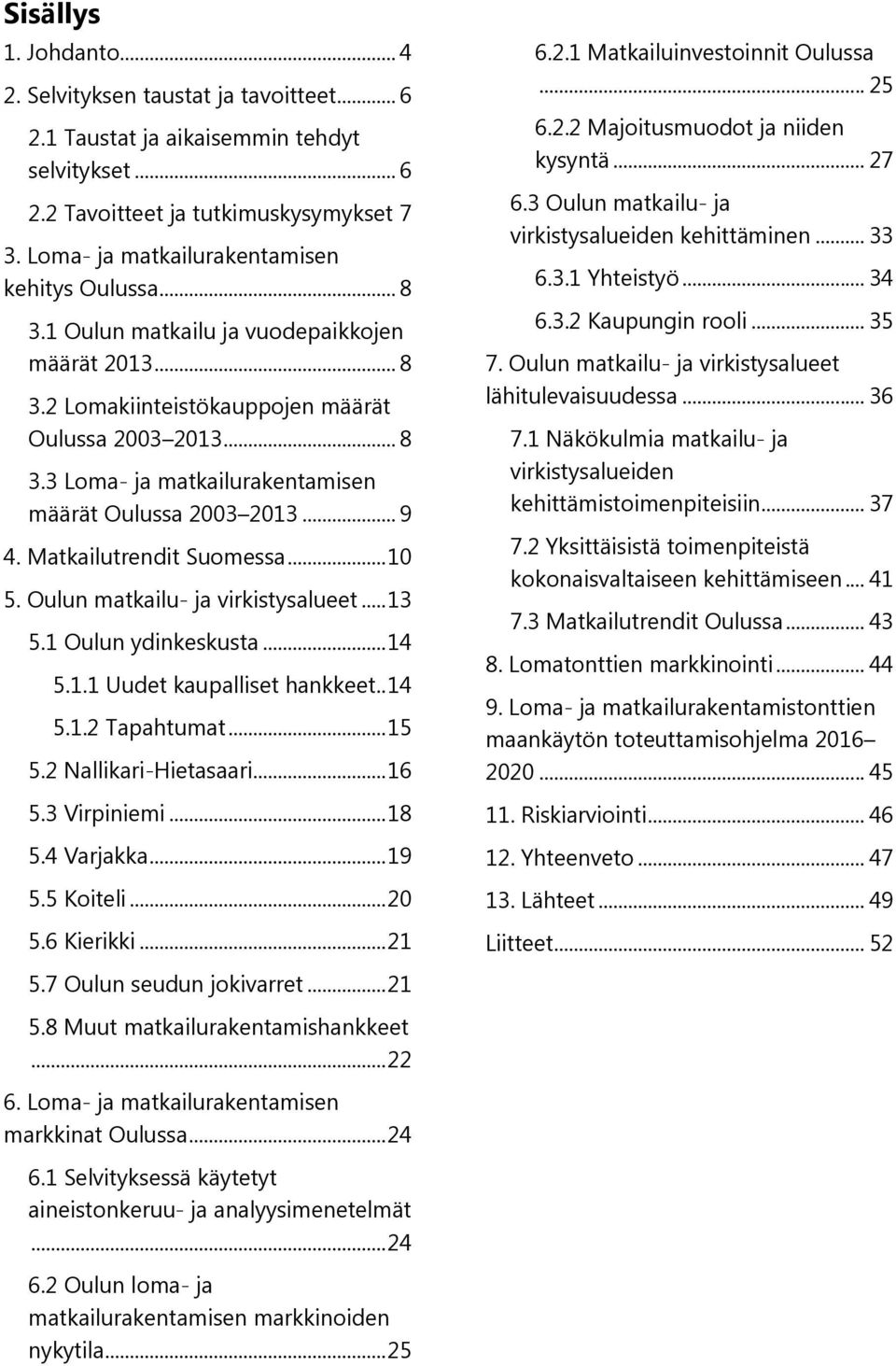 .. 9 4. Matkailutrendit Suomessa... 10 5. Oulun matkailu- ja virkistysalueet... 13 5.1 Oulun ydinkeskusta... 14 5.1.1 Uudet kaupalliset hankkeet.. 14 5.1.2 Tapahtumat... 15 5.2 Nallikari-Hietasaari.