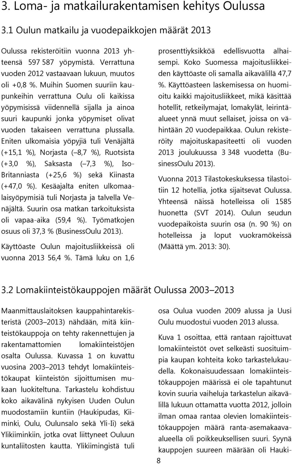 Muihin Suomen suuriin kaupunkeihin verrattuna Oulu oli kaikissa yöpymisissä viidennellä sijalla ja ainoa suuri kaupunki jonka yöpymiset olivat vuoden takaiseen verrattuna plussalla.