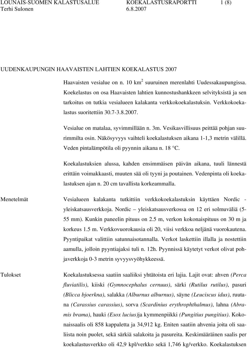 Vesialue on matalaa, syvimmillään n. 3m. Vesikasvillisuus peittää pohjan suurimmilta osin. Näkösyvyys vaihteli koekalastuksen aikana 1-1,3 metrin välillä. Veden pintalämpötila oli pyynnin aikana n.