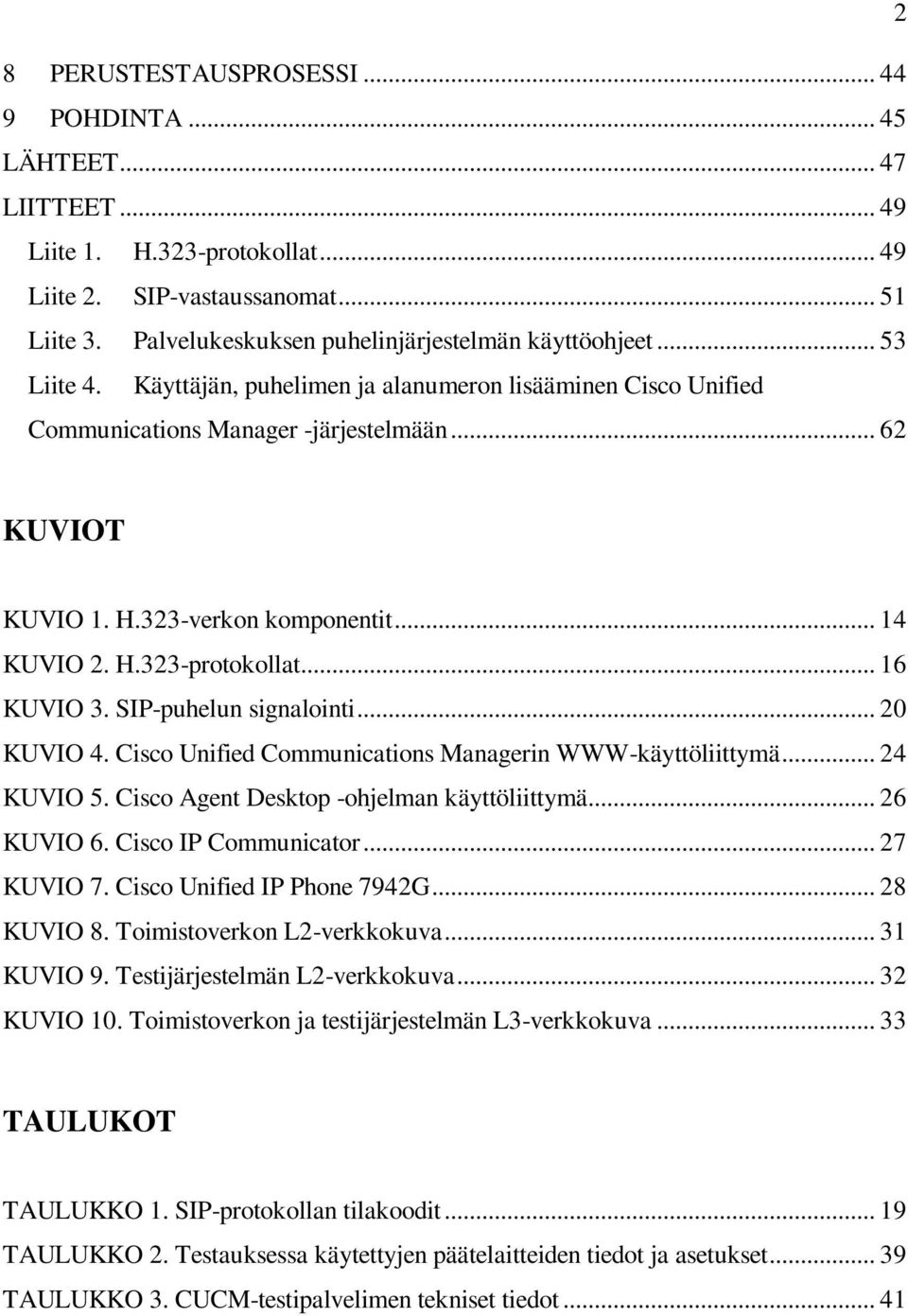 323-verkon komponentit... 14 KUVIO 2. H.323-protokollat... 16 KUVIO 3. SIP-puhelun signalointi... 20 KUVIO 4. Cisco Unified Communications Managerin WWW-käyttöliittymä... 24 KUVIO 5.