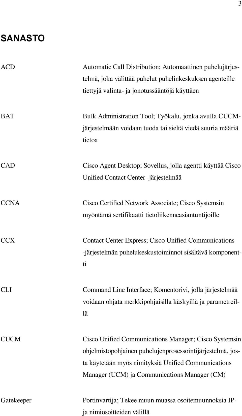 CCNA Cisco Certified Network Associate; Cisco Systemsin myöntämä sertifikaatti tietoliikenneasiantuntijoille CCX Contact Center Express; Cisco Unified Communications -järjestelmän