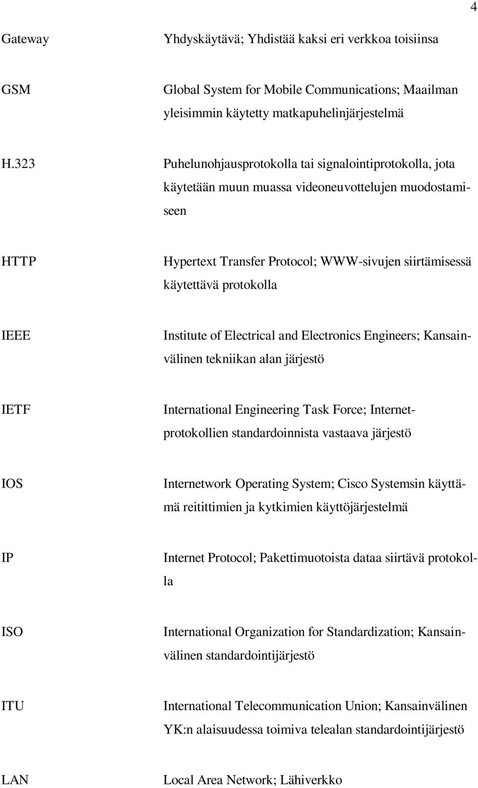 IEEE Institute of Electrical and Electronics Engineers; Kansainvälinen tekniikan alan järjestö IETF International Engineering Task Force; Internetprotokollien standardoinnista vastaava järjestö IOS