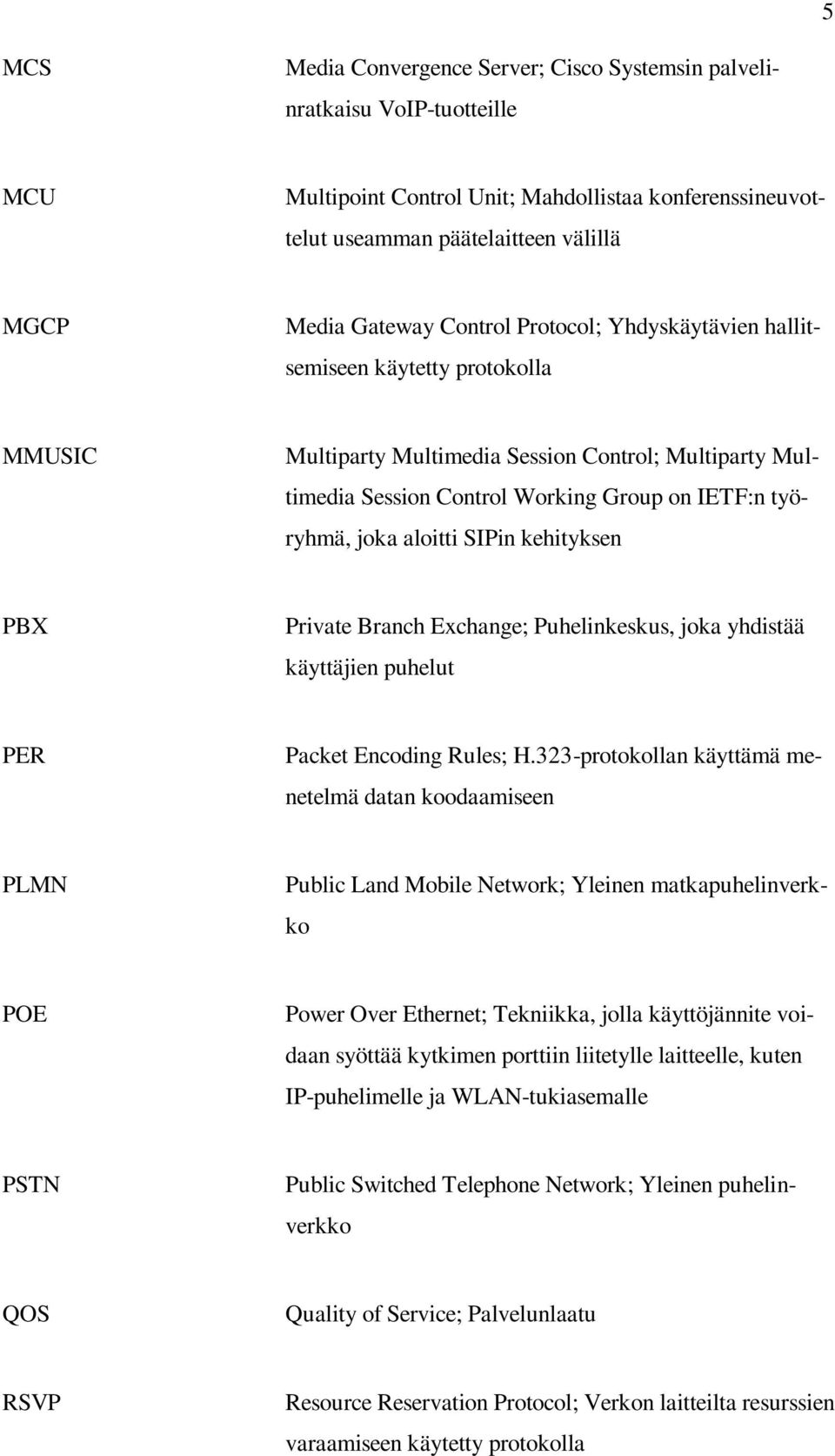 SIPin kehityksen PBX Private Branch Exchange; Puhelinkeskus, joka yhdistää käyttäjien puhelut PER Packet Encoding Rules; H.