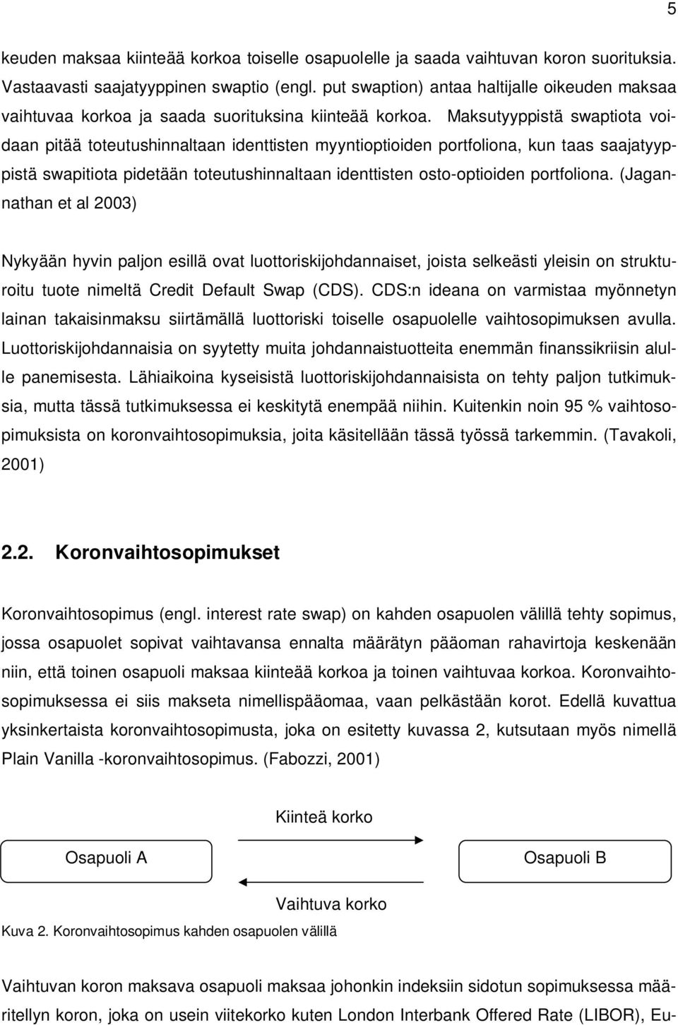 Maksutyyppistä swaptiota voidaan pitää toteutushinnaltaan identtisten myyntioptioiden portfoliona, kun taas saajatyyppistä swapitiota pidetään toteutushinnaltaan identtisten osto-optioiden