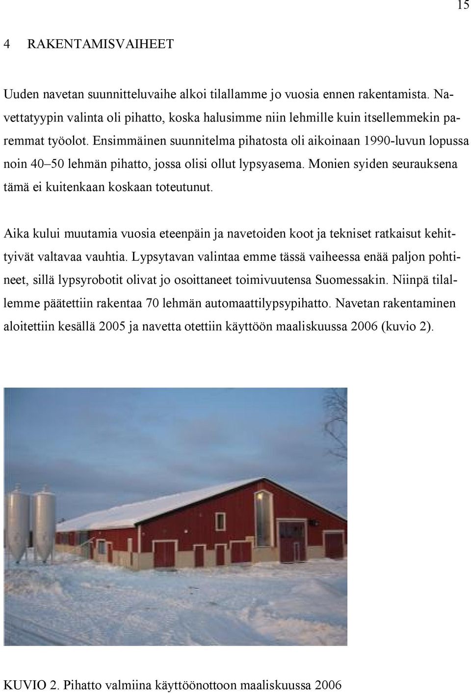 Ensimmäinen suunnitelma pihatosta oli aikoinaan 1990-luvun lopussa noin 40 50 lehmän pihatto, jossa olisi ollut lypsyasema. Monien syiden seurauksena tämä ei kuitenkaan koskaan toteutunut.