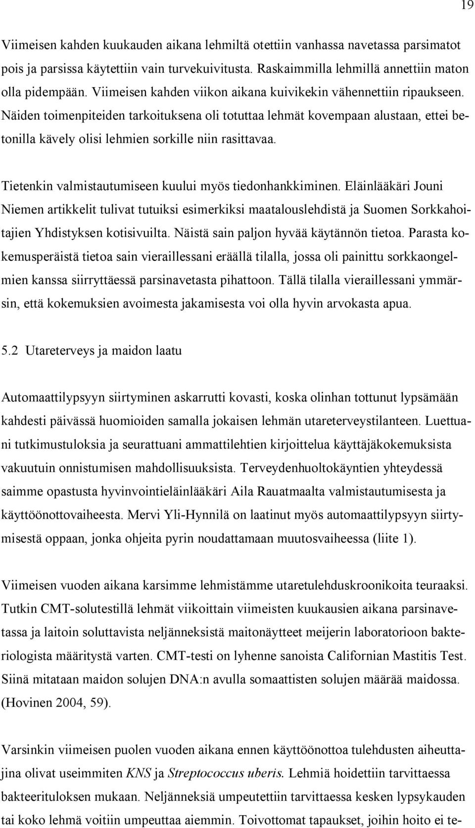 Näiden toimenpiteiden tarkoituksena oli totuttaa lehmät kovempaan alustaan, ettei betonilla kävely olisi lehmien sorkille niin rasittavaa. Tietenkin valmistautumiseen kuului myös tiedonhankkiminen.