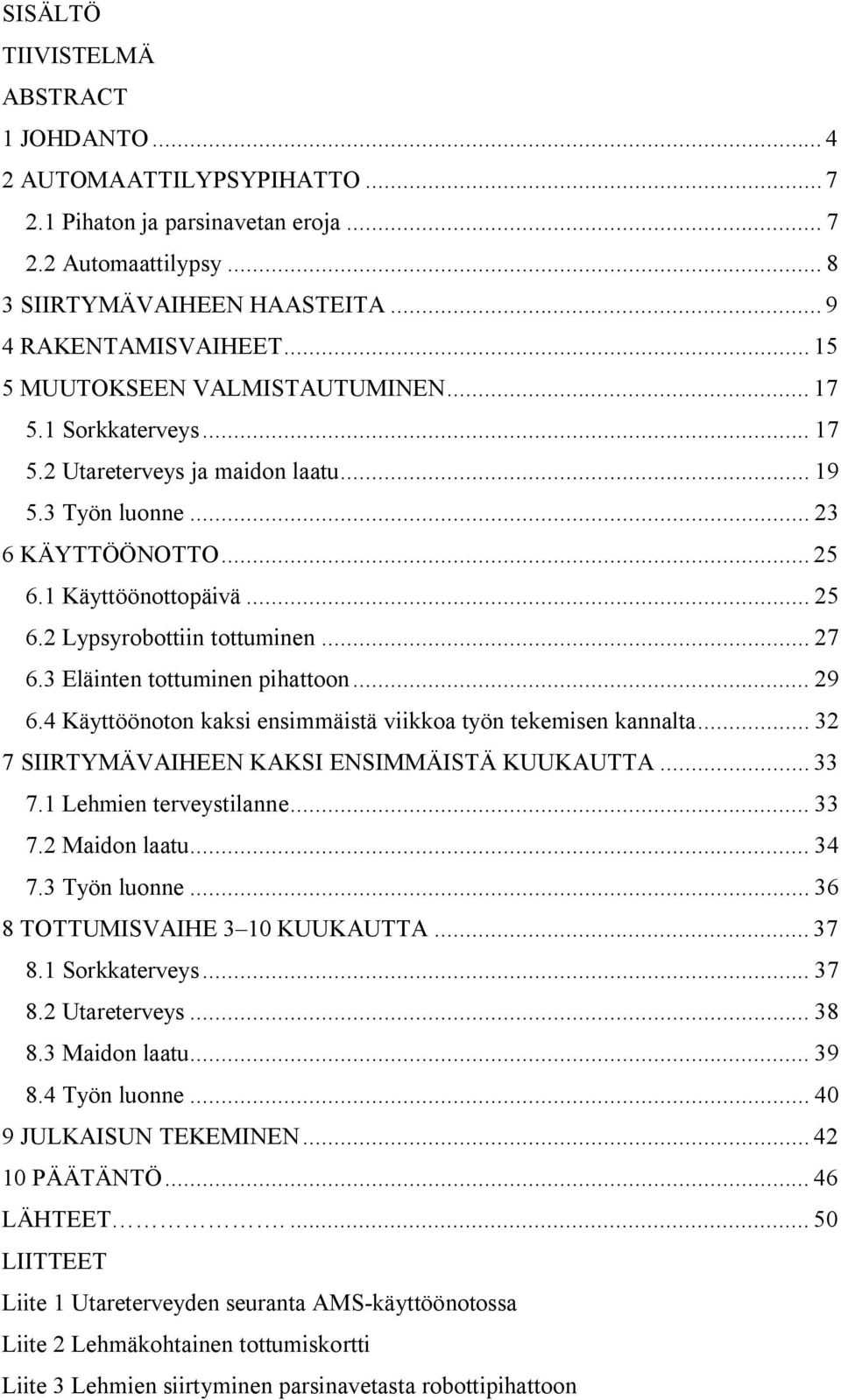 .. 27 6.3 Eläinten tottuminen pihattoon... 29 6.4 Käyttöönoton kaksi ensimmäistä viikkoa työn tekemisen kannalta... 32 7 SIIRTYMÄVAIHEEN KAKSI ENSIMMÄISTÄ KUUKAUTTA... 33 7.1 Lehmien terveystilanne.