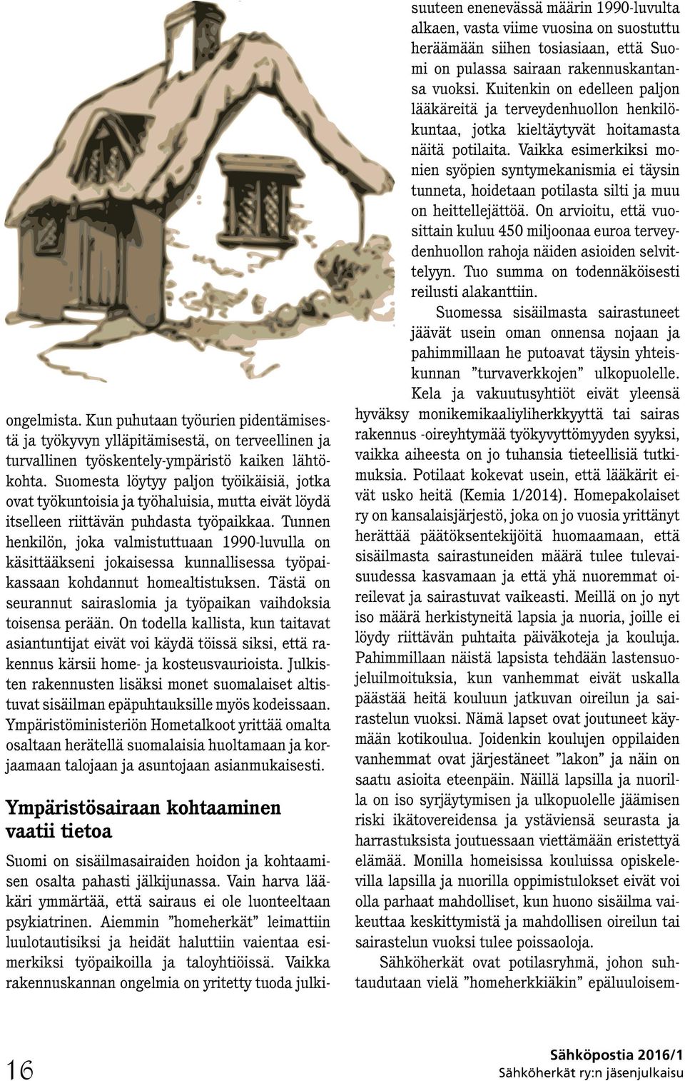 Tunnen henkilön, joka valmistuttuaan 1990-luvulla on käsittääkseni jokaisessa kunnallisessa työpaikassaan kohdannut homealtistuksen.