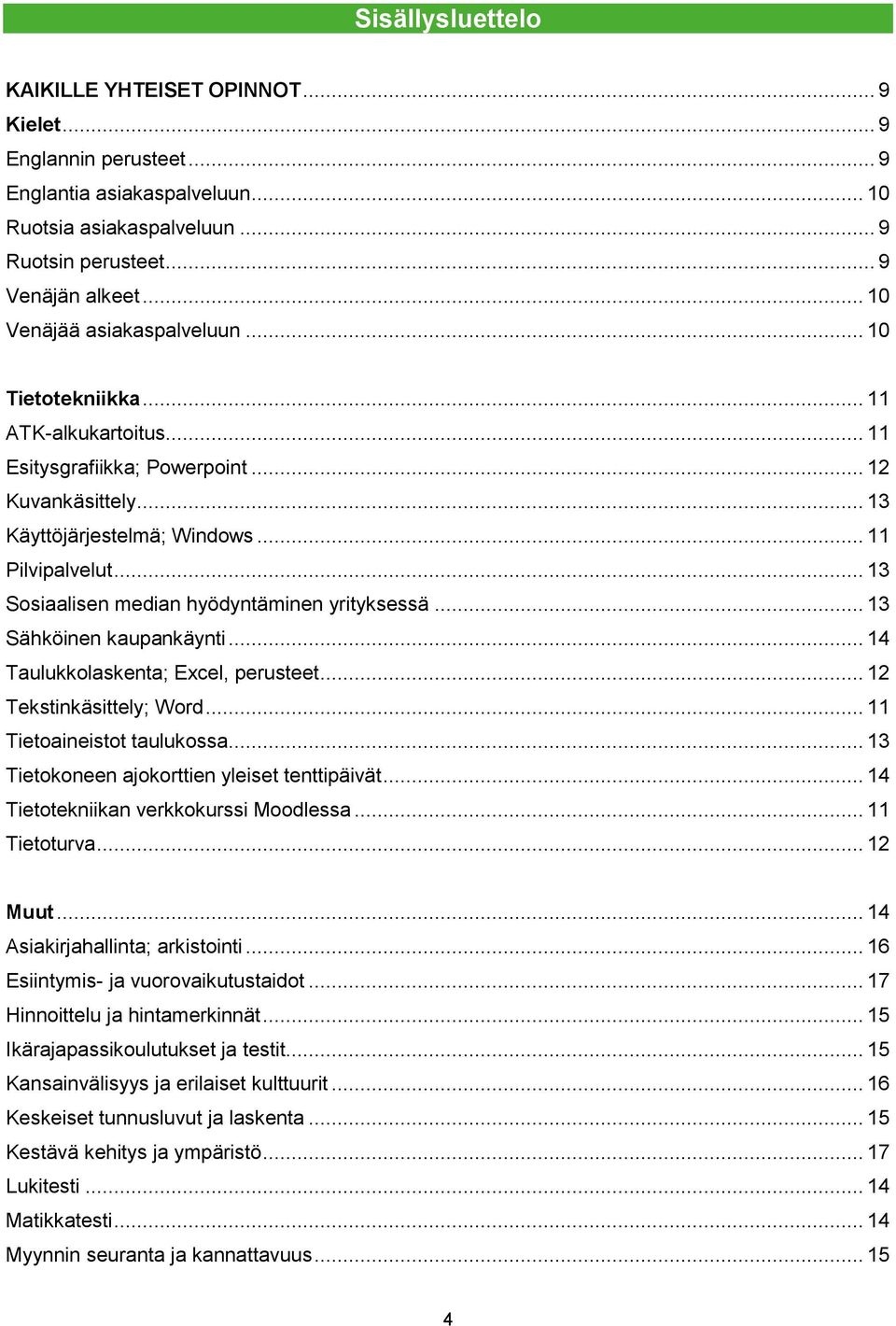 .. 13 Sosiaalisen median hyödyntäminen yrityksessä... 13 Sähköinen kaupankäynti... 14 Taulukkolaskenta; Excel, perusteet... 12 Tekstinkäsittely; Word... 11 Tietoaineistot taulukossa.