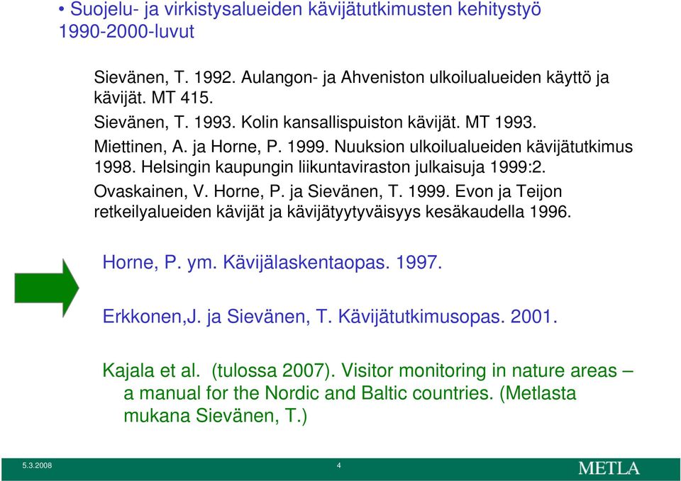 Ovaskainen, V. Horne, P. ja Sievänen, T. 1999. Evon ja Teijon retkeilyalueiden kävijät ja kävijätyytyväisyys kesäkaudella 1996. Horne, P. ym. Kävijälaskentaopas. 1997. Erkkonen,J.