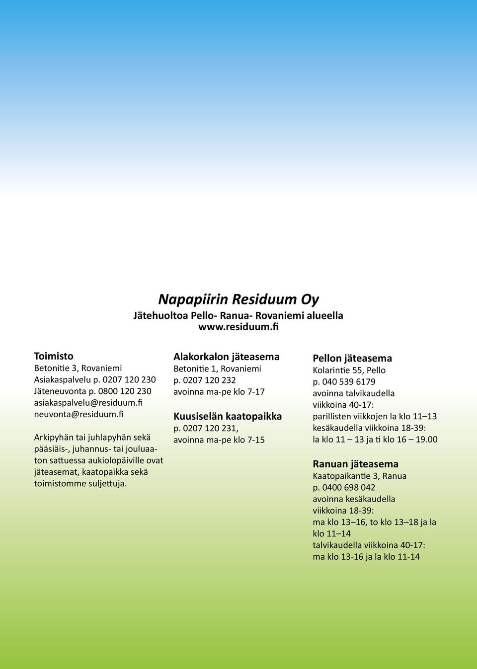 Alakorkalon jäteasema Betonitie 1, Rovaniemi p. 0207 120 232 avoinna ma-pe klo 7-17 Kuusiselän kaatopaikka p. 0207 120 231, avoinna ma-pe klo 7-15 Pellon jäteasema Kolarintie 55, Pello p.