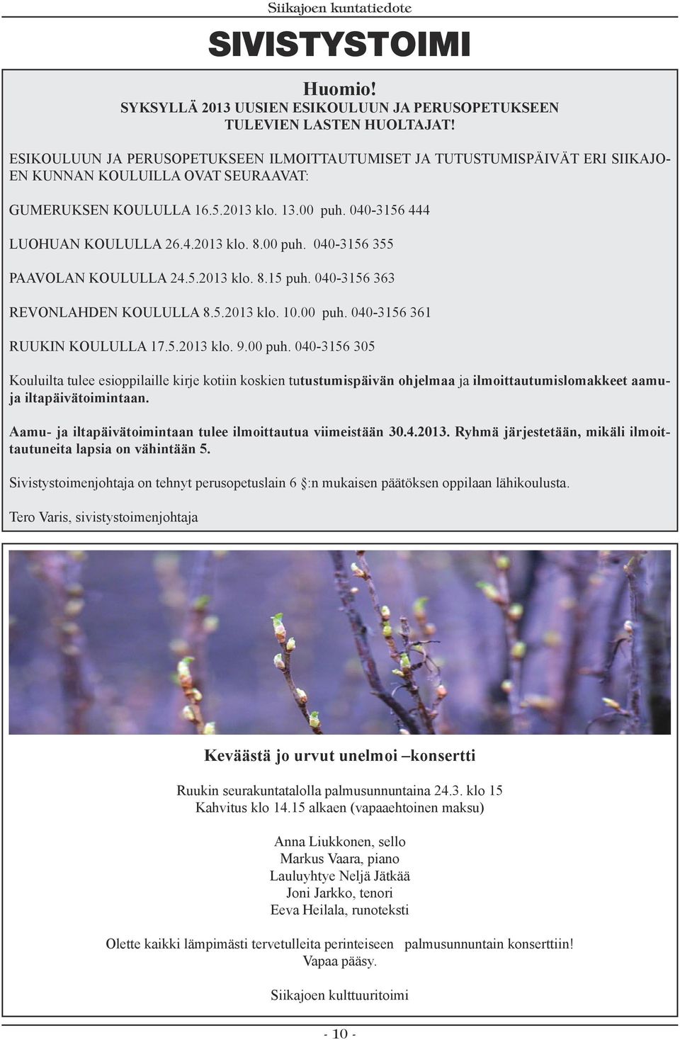 00 puh. 040-3156 355 PAAVOLAN KOULULLA 24.5.2013 klo. 8.15 puh. 040-3156 363 REVONLAHDEN KOULULLA 8.5.2013 klo. 10.00 puh. 040-3156 361 RUUKIN KOULULLA 17.5.2013 klo. 9.00 puh. 040-3156 305 Kouluilta tulee esioppilaille kirje kotiin koskien tutustumispäivän ohjelmaa ja ilmoittautumislomakkeet aamuja iltapäivätoimintaan.