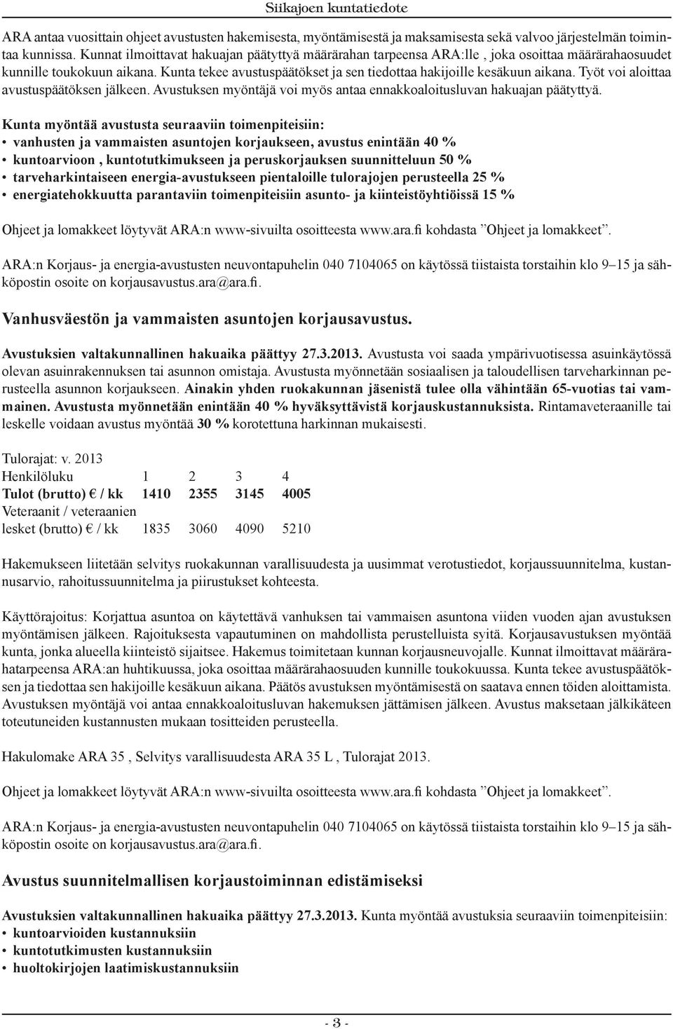 Työt voi aloittaa avustuspäätöksen jälkeen. Avustuksen myöntäjä voi myös antaa ennakkoaloitusluvan hakuajan päätyttyä.