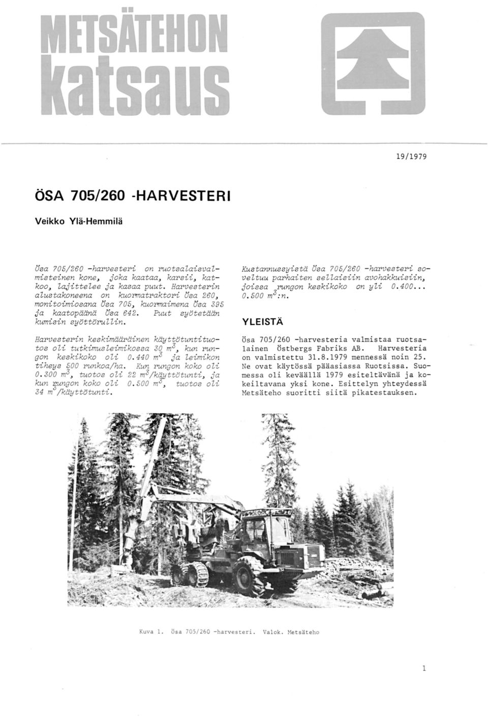 Harvesterin keskimääräinen käyttötuntituotos oli tutkimusleimikossa JO m3, kun rungon keskikoko oli 0.0 mj ja leimikon tiheys 500 runkoa/ha. Kun rungon koko oli 0.