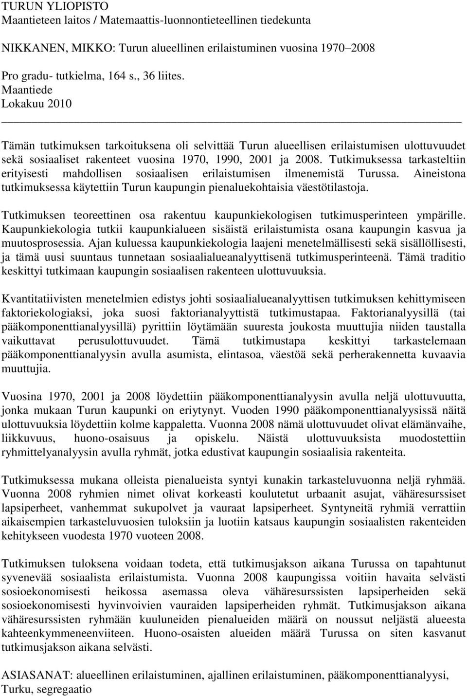 Tutkimuksessa tarkasteltiin erityisesti mahdollisen sosiaalisen erilaistumisen ilmenemistä Turussa. Aineistona tutkimuksessa käytettiin Turun kaupungin pienaluekohtaisia väestötilastoja.