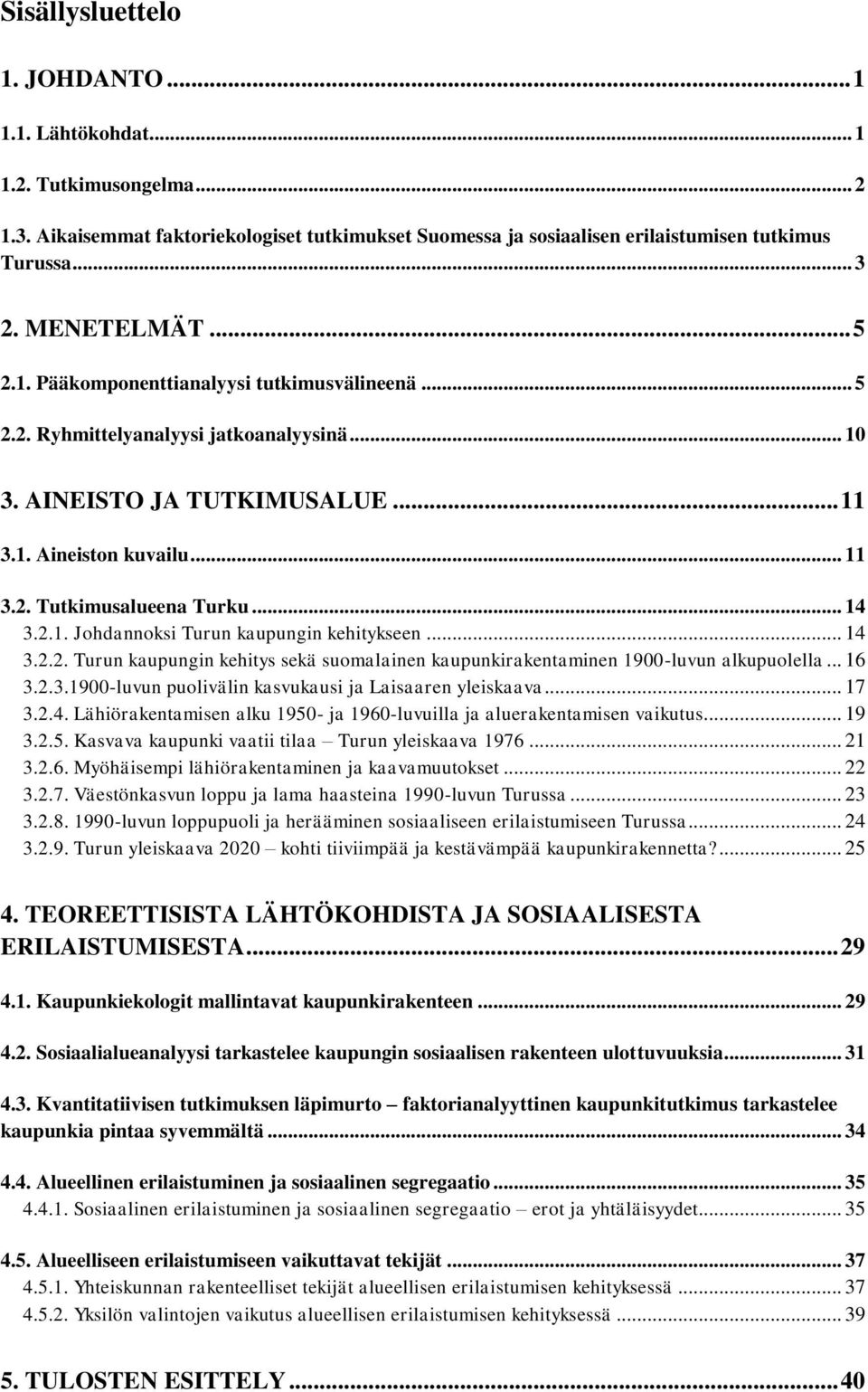 .. 14 3.2.1. Johdannoksi Turun kaupungin kehitykseen... 14 3.2.2. Turun kaupungin kehitys sekä suomalainen kaupunkirakentaminen 1900-luvun alkupuolella... 16 3.2.3.1900-luvun puolivälin kasvukausi ja Laisaaren yleiskaava.