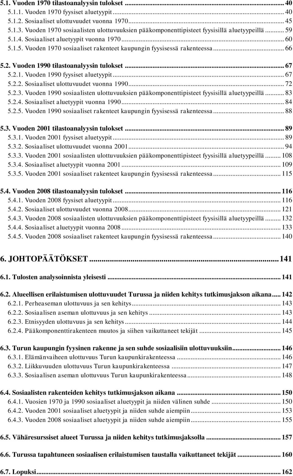 .. 66 5.2. Vuoden 1990 tilastoanalyysin tulokset... 67 5.2.1. Vuoden 1990 fyysiset aluetyypit... 67 5.2.2. Sosiaaliset ulottuvuudet vuonna 1990... 72 5.2.3.