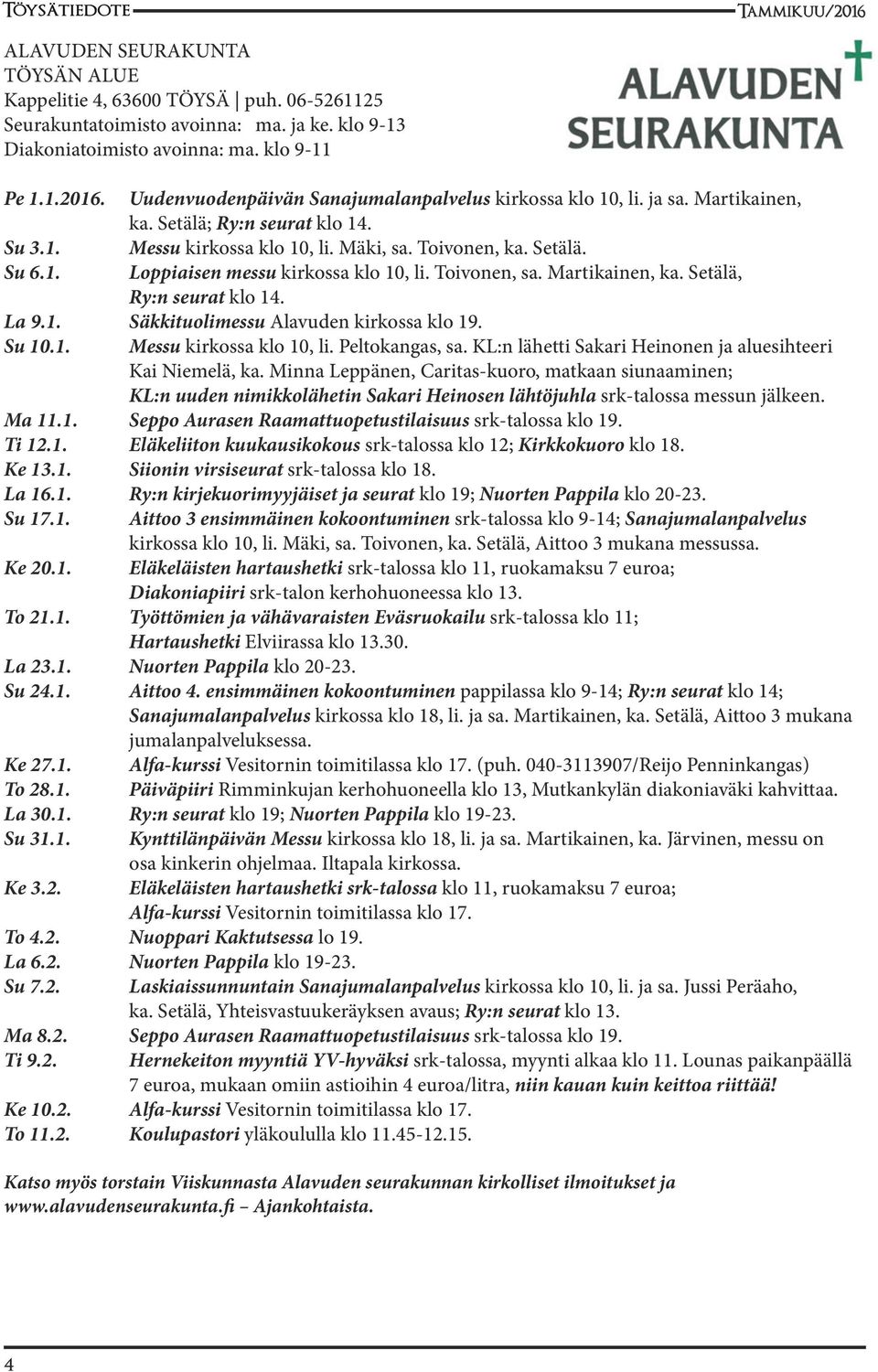 Toivonen, sa. Martikainen, ka. Setälä, Ry:n seurat klo 14. La 9.1. Säkkituolimessu Alavuden kirkossa klo 19. Su 10.1. Messu kirkossa klo 10, li. Peltokangas, sa.