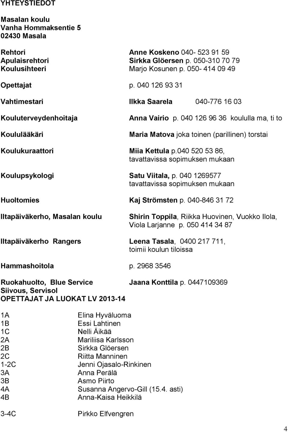 040 126 96 36 koululla ma, ti to Maria Matova joka toinen (parillinen) torstai Koulukuraattori Miia Kettula p.040 520 53 86, tavattavissa sopimuksen mukaan Koulupsykologi Satu Viitala, p.