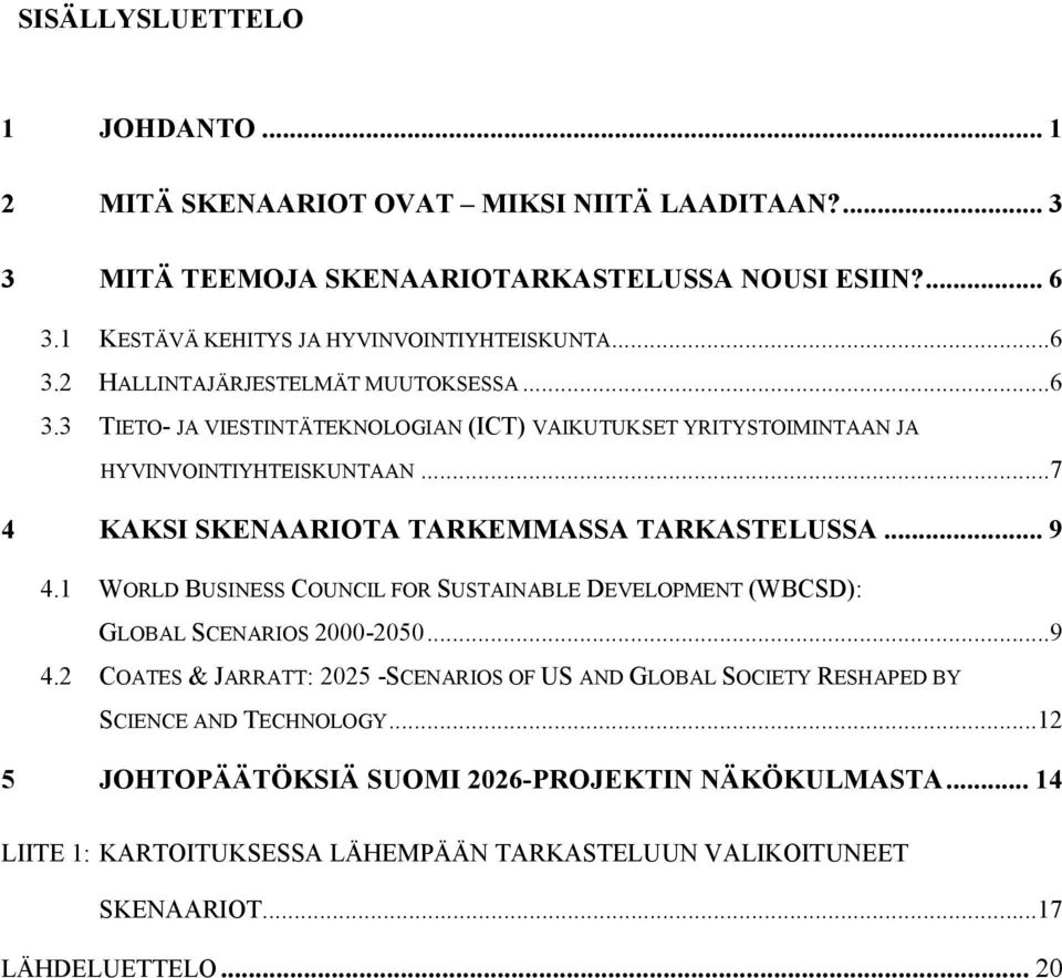 ..7 4 KAKSI SKENAARIOTA TARKEMMASSA TARKASTELUSSA... 9 4.1 WORLD BUSINESS COUNCIL FOR SUSTAINABLE DEVELOPMENT (WBCSD): GLOBAL SCENARIOS 2000-2050...9 4.2 COATES & JARRATT: 2025 -SCENARIOS OF US AND GLOBAL SOCIETY RESHAPED BY SCIENCE AND TECHNOLOGY.