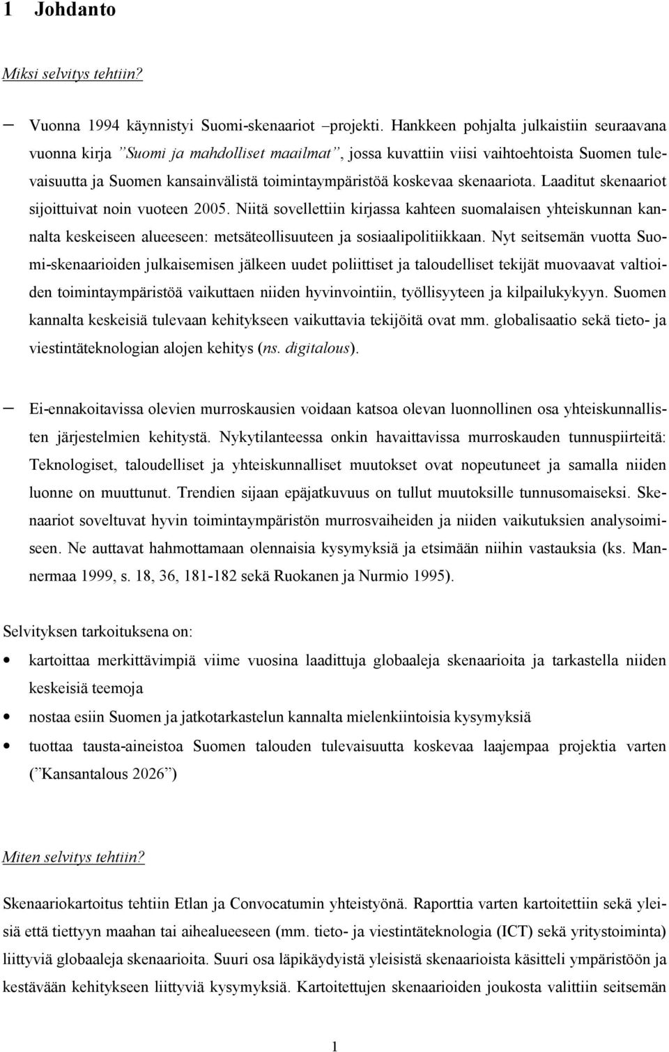 skenaariota. Laaditut skenaariot sijoittuivat noin vuoteen 2005. Niitä sovellettiin kirjassa kahteen suomalaisen yhteiskunnan kannalta keskeiseen alueeseen: metsäteollisuuteen ja sosiaalipolitiikkaan.