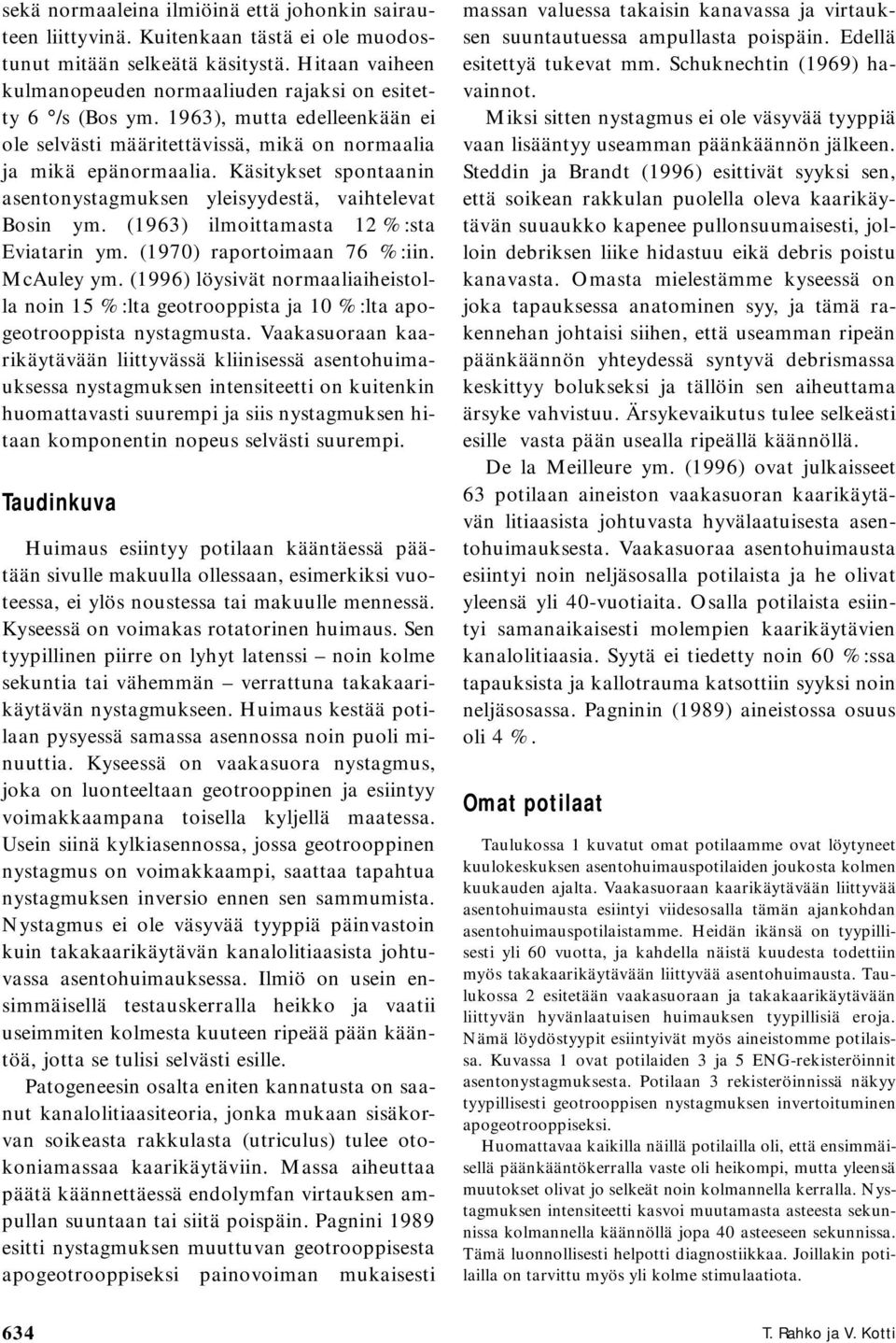 Käsitykset spontaanin asentonystagmuksen yleisyydestä, vaihtelevat Bosin ym. (1963) ilmoittamasta 12 %:sta Eviatarin ym. (1970) raportoimaan 76 %:iin. McAuley ym.