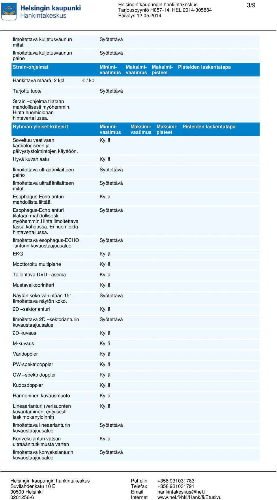 Hyvä kuvanlaatu Ilmoitettava ultraäänilaitteen paino Ilmoitettava ultraäänilaitteen mitat Esophagus-Echo anturi mahdollista liittää. Esophagus-Echo anturi tilataan mahdollisesti myöhemmin.