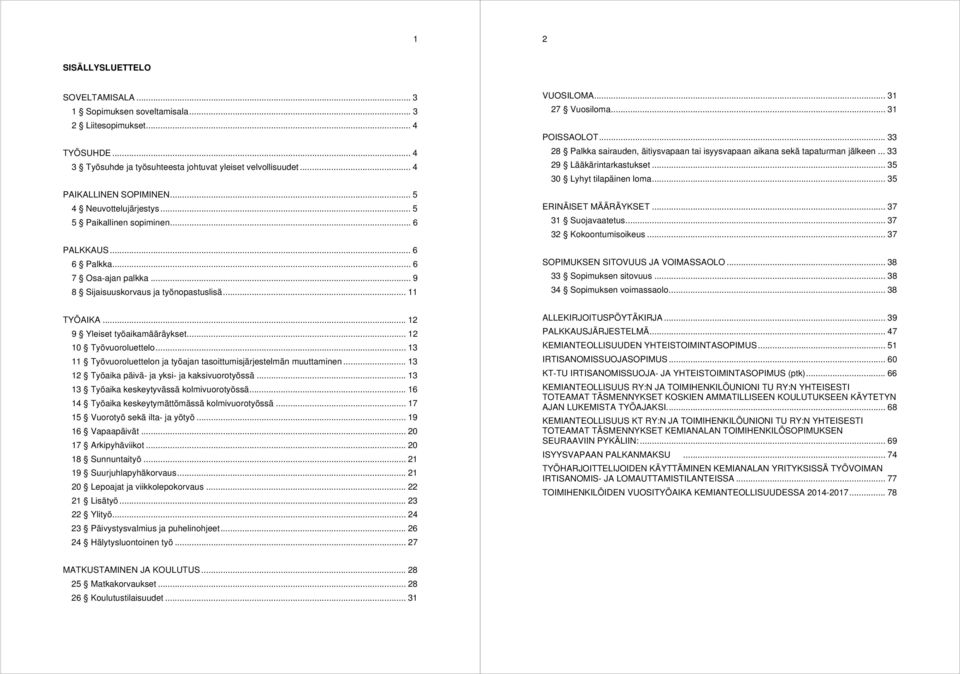 .. 12 10 Työvuoroluettelo... 13 11 Työvuoroluettelon ja työajan tasoittumisjärjestelmän muuttaminen... 13 12 Työaika päivä ja yksi ja kaksivuorotyössä... 13 13 Työaika keskeytyvässä kolmivuorotyössä.