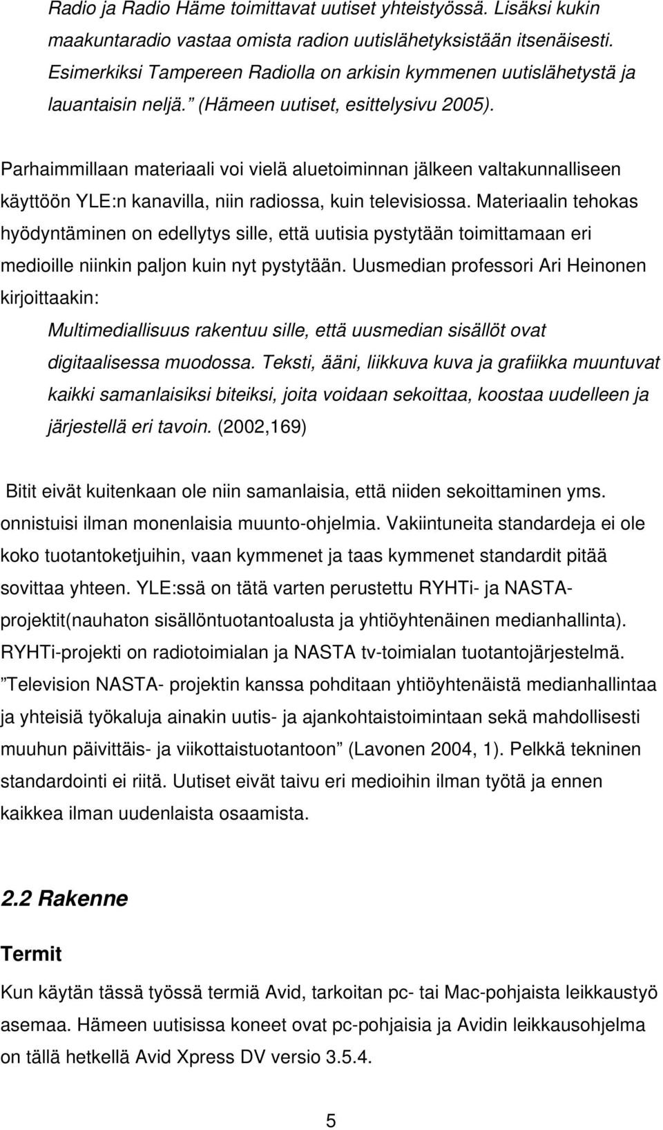 Parhaimmillaan materiaali voi vielä aluetoiminnan jälkeen valtakunnalliseen käyttöön YLE:n kanavilla, niin radiossa, kuin televisiossa.