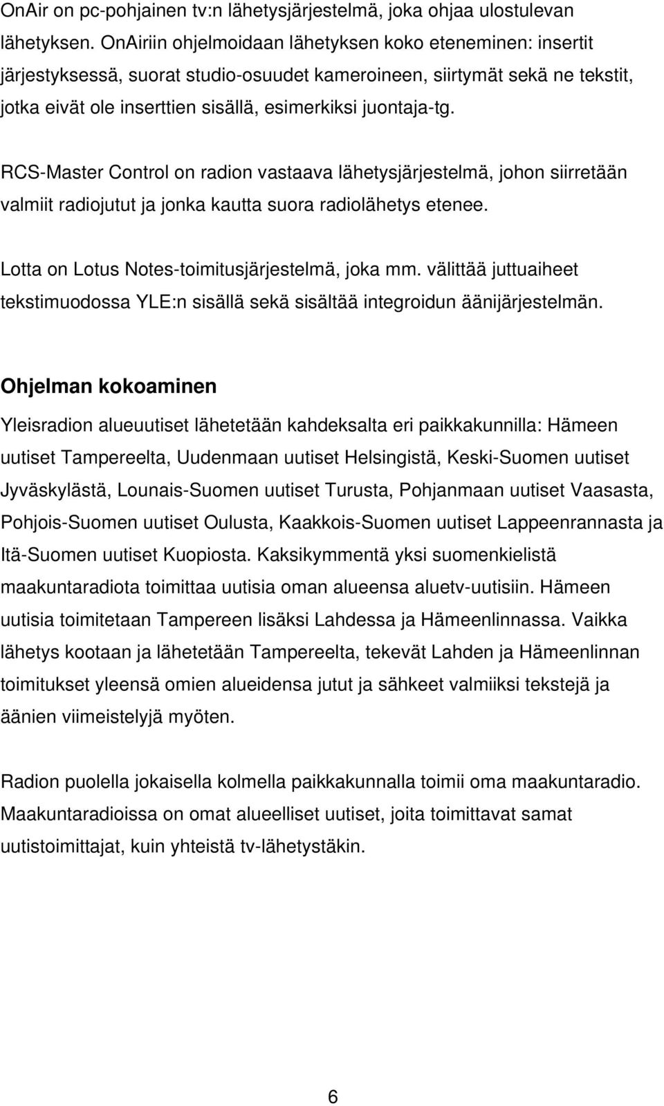 RCS-Master Control on radion vastaava lähetysjärjestelmä, johon siirretään valmiit radiojutut ja jonka kautta suora radiolähetys etenee. Lotta on Lotus Notes-toimitusjärjestelmä, joka mm.