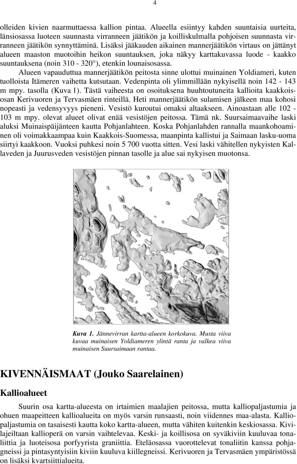 Lisäksi jääkauden aikainen mannerjäätikön virtaus on jättänyt alueen maaston muotoihin heikon suuntauksen, joka näkyy karttakuvassa luode - kaakko suuntauksena (noin 310-320 ), etenkin lounaisosassa.