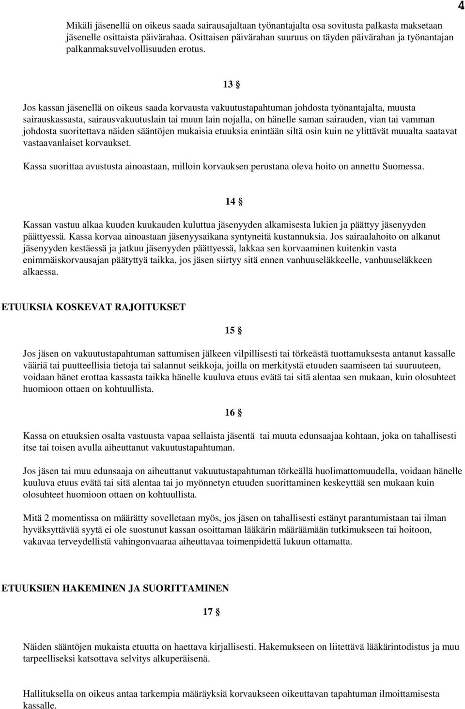 4 13 Jos kassan jäsenellä on oikeus saada korvausta vakuutustapahtuman johdosta työnantajalta, muusta sairauskassasta, sairausvakuutuslain tai muun lain nojalla, on hänelle saman sairauden, vian tai