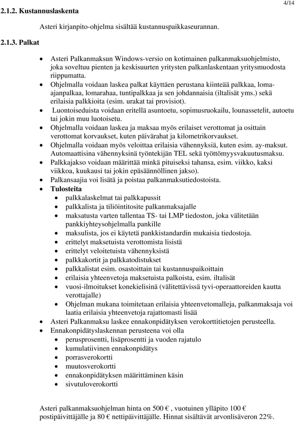 Ohjelmalla voidaan laskea palkat käyttäen perustana kiinteää palkkaa, lomaajanpalkaa, lomarahaa, tuntipalkkaa ja sen johdannaisia (iltalisät yms.) sekä erilaisia palkkioita (esim.