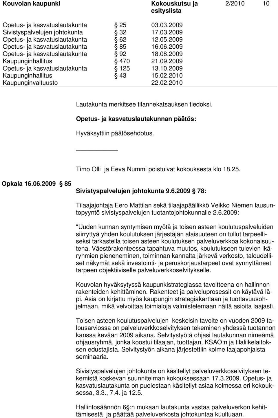2010 Lautakunta merkitsee tilannekatsauksen tiedoksi. Opetus- ja kasvatuslautakunnan päätös: Hyväksyttiin päätösehdotus. Timo Olli ja Eeva Nummi poistuivat kokouksesta klo 18.25. Opkala 16.06.