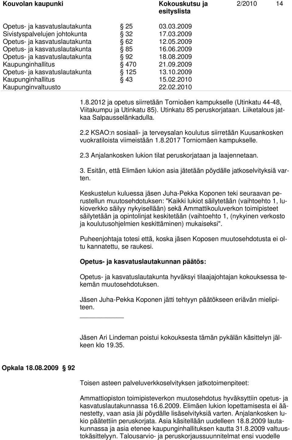 Utinkatu 85 peruskorjataan. Liiketalous jatkaa Salpausselänkadulla. 2.2 KSAO:n sosiaali- ja terveysalan koulutus siirretään Kuusankosken vuokratiloista viimeistään 1.8.2017 Torniomäen kampukselle. 2.3 Anjalankosken lukion tilat peruskorjataan ja laajennetaan.