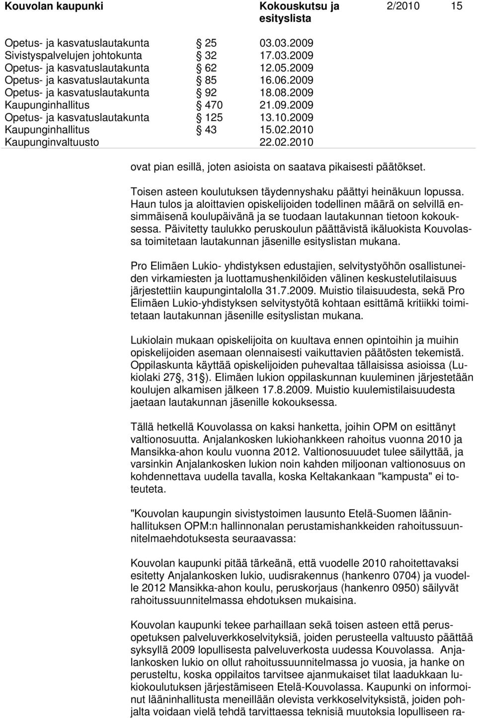 2010 ovat pian esillä, joten asioista on saatava pikaisesti päätökset. Toisen asteen koulutuksen täydennyshaku päättyi heinäkuun lopussa.