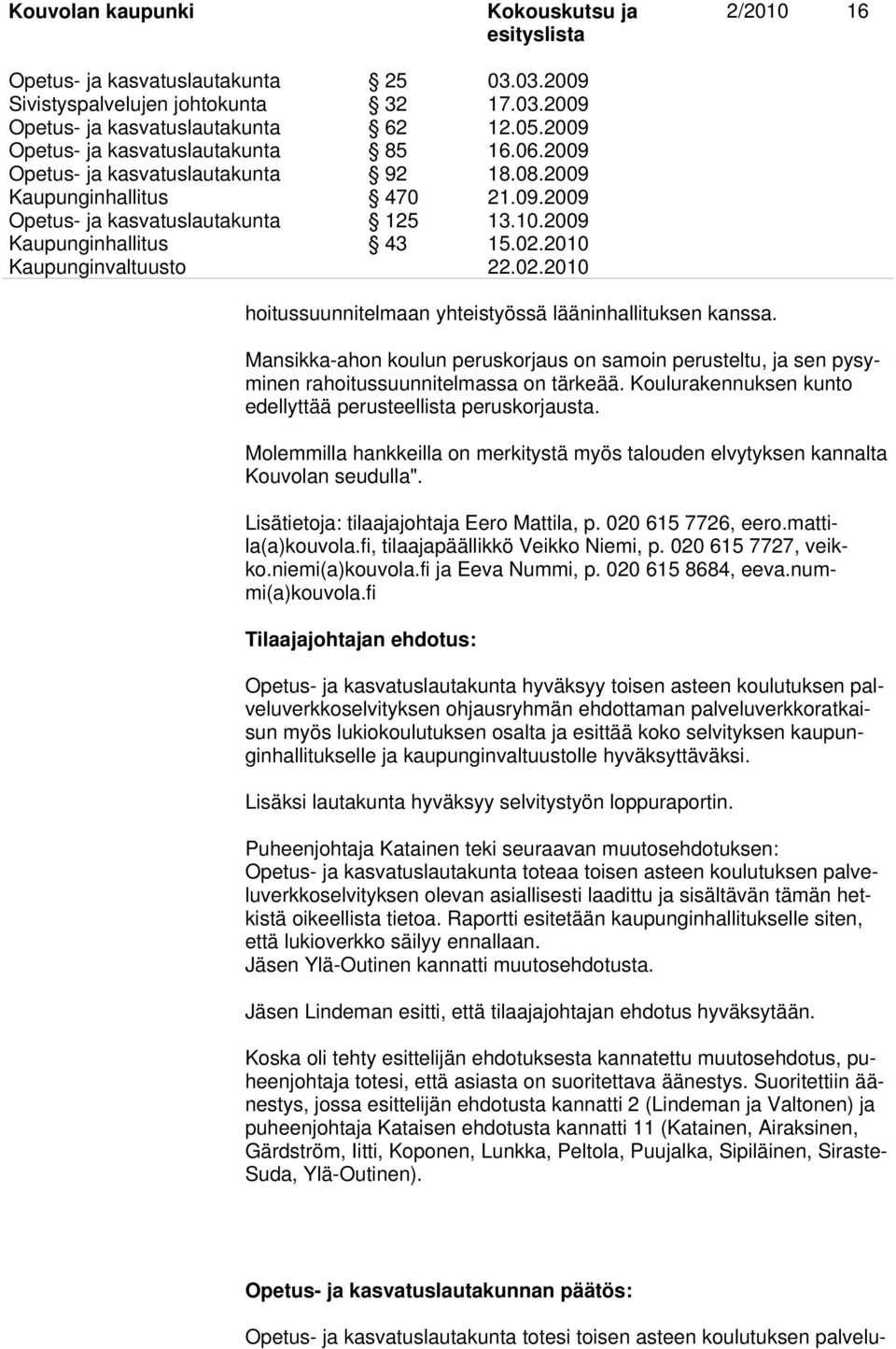 2010 hoitussuunnitelmaan yhteistyössä lääninhallituksen kanssa. Mansikka-ahon koulun peruskorjaus on samoin perusteltu, ja sen pysyminen rahoitussuunnitelmassa on tärkeää.