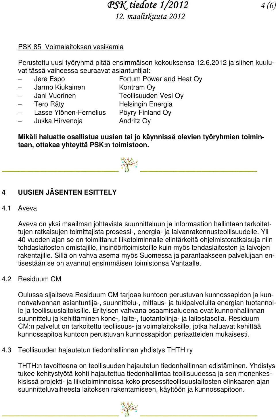 2012 ja siihen kuuluvat tässä vaiheessa seuraavat asiantuntijat: Jere Espo Fortum Power and Heat Oy Jarmo Kiukainen Kontram Oy Jani Vuorinen Teollisuuden Vesi Oy Tero Räty Helsingin Energia Lasse