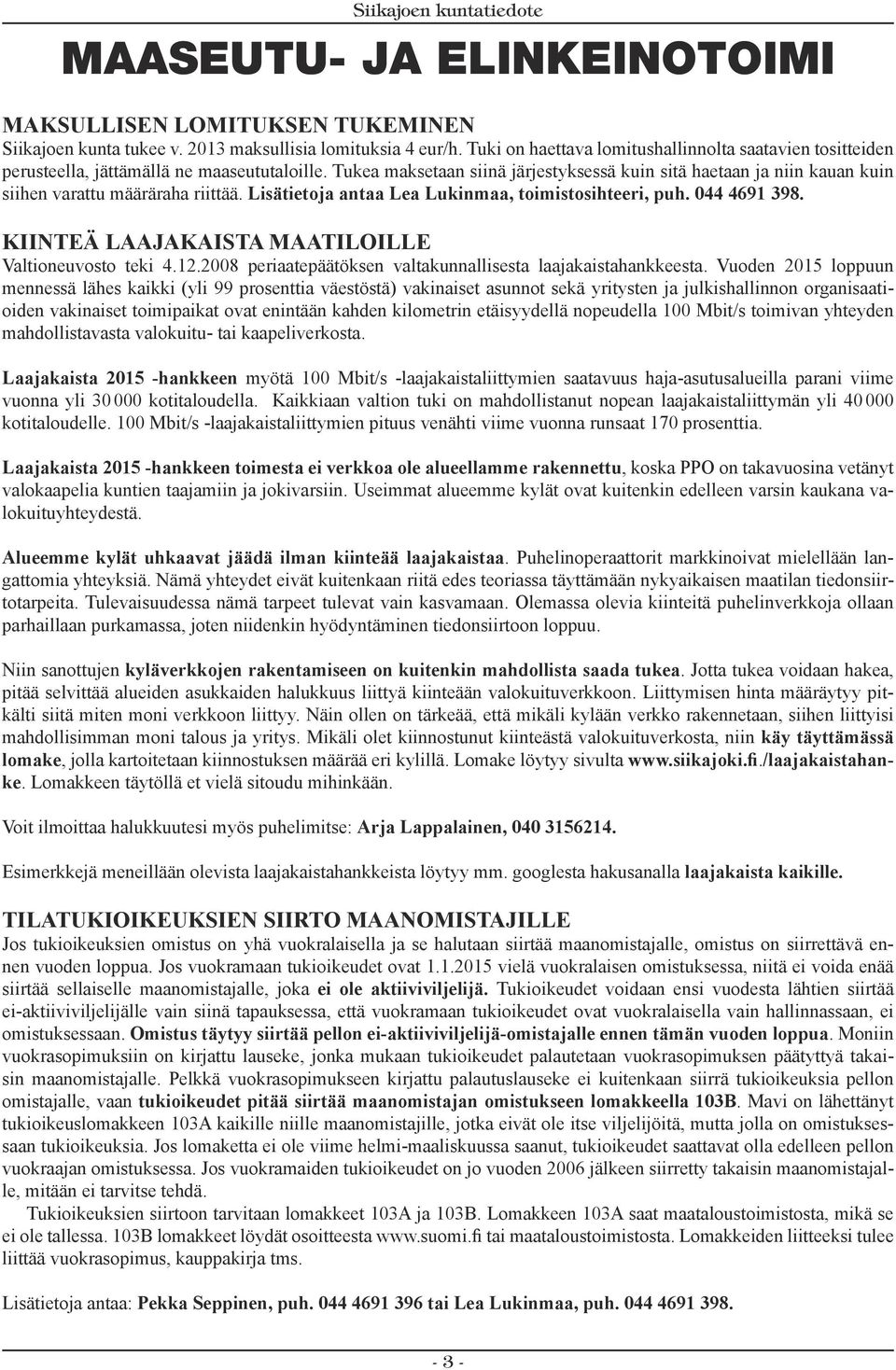 Tukea maksetaan siinä järjestyksessä kuin sitä haetaan ja niin kauan kuin siihen varattu määräraha riittää. Lisätietoja antaa Lea Lukinmaa, toimistosihteeri, puh. 044 4691 398.