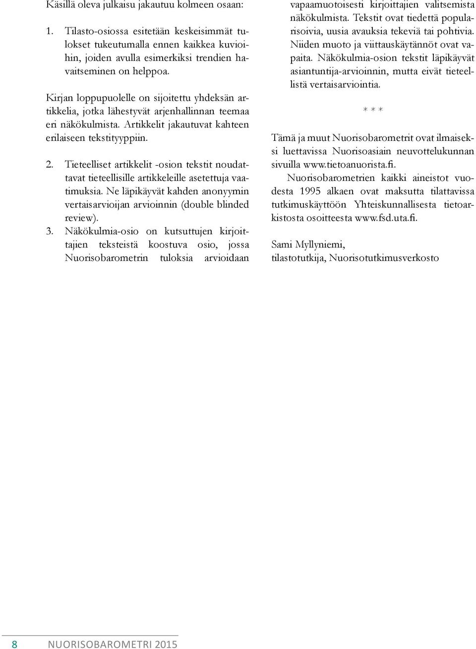 Tieteelliset artikkelit -osion tekstit noudattavat tieteellisille artikkeleille asetettuja vaatimuksia. Ne läpikäyvät kahden anonyymin vertaisarvioijan arvioinnin (double blinded review). 3.