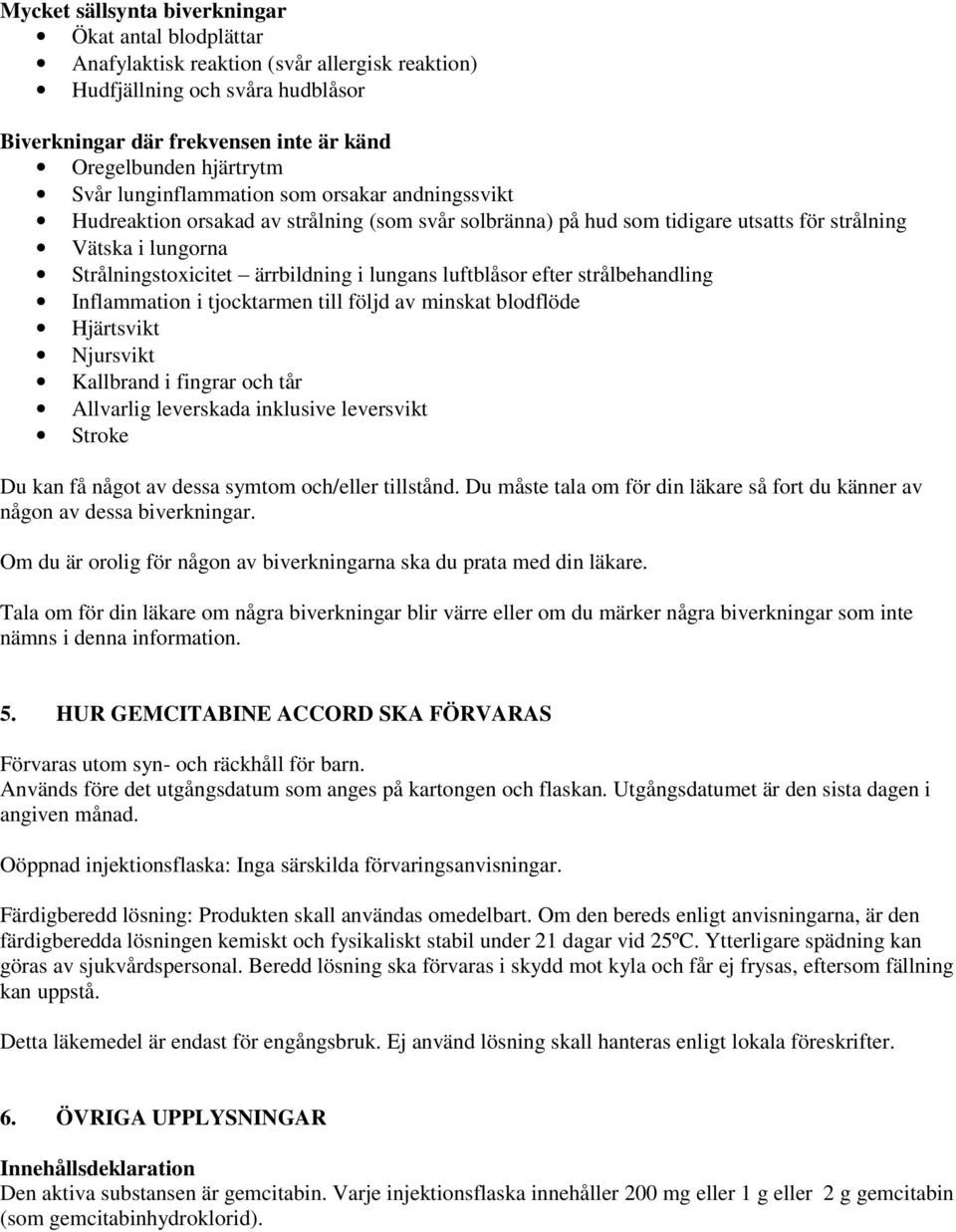 lungans luftblåsor efter strålbehandling Inflammation i tjocktarmen till följd av minskat blodflöde Hjärtsvikt Njursvikt Kallbrand i fingrar och tår Allvarlig leverskada inklusive leversvikt Stroke