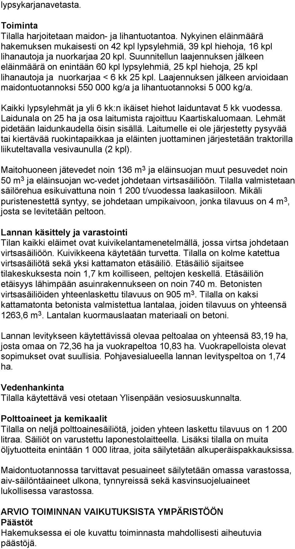 Laajennuksen jälkeen arvioidaan maidontuotannoksi 550 000 kg/a ja lihantuotannoksi 5 000 kg/a. Kaikki lypsylehmät ja yli 6 kk:n ikäiset hiehot laiduntavat 5 kk vuodessa.