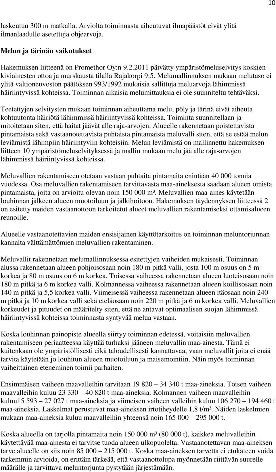 Melumallinnuksen mukaan melutaso ei ylitä valtioneuvoston päätöksen 993/1992 mukaisia sallittuja meluarvoja lähimmissä häiriintyvissä kohteissa.