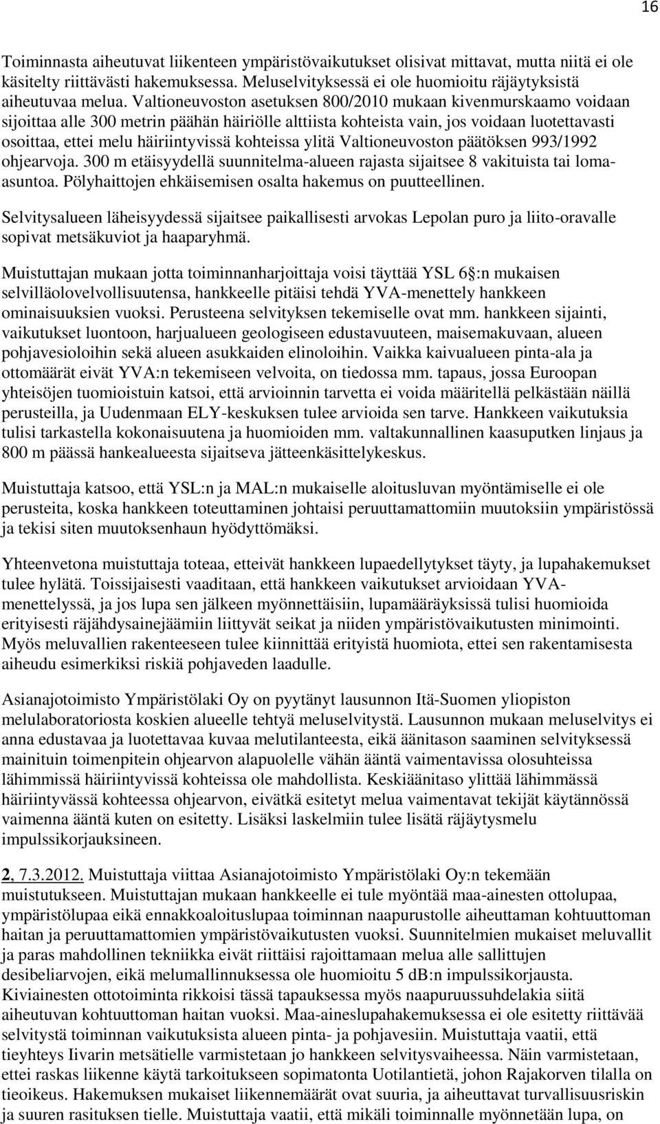 kohteissa ylitä Valtioneuvoston päätöksen 993/1992 ohjearvoja. 300 m etäisyydellä suunnitelma-alueen rajasta sijaitsee 8 vakituista tai lomaasuntoa.