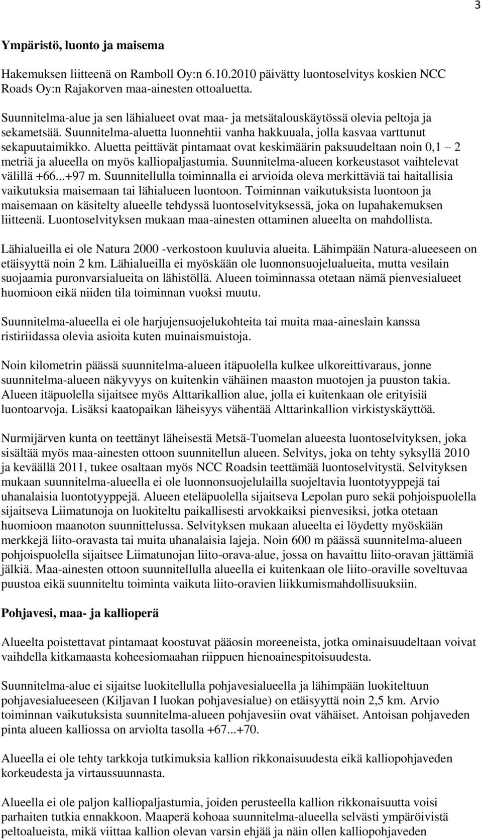 Aluetta peittävät pintamaat ovat keskimäärin paksuudeltaan noin 0,1 2 metriä ja alueella on myös kalliopaljastumia. Suunnitelma-alueen korkeustasot vaihtelevat välillä +66...+97 m.