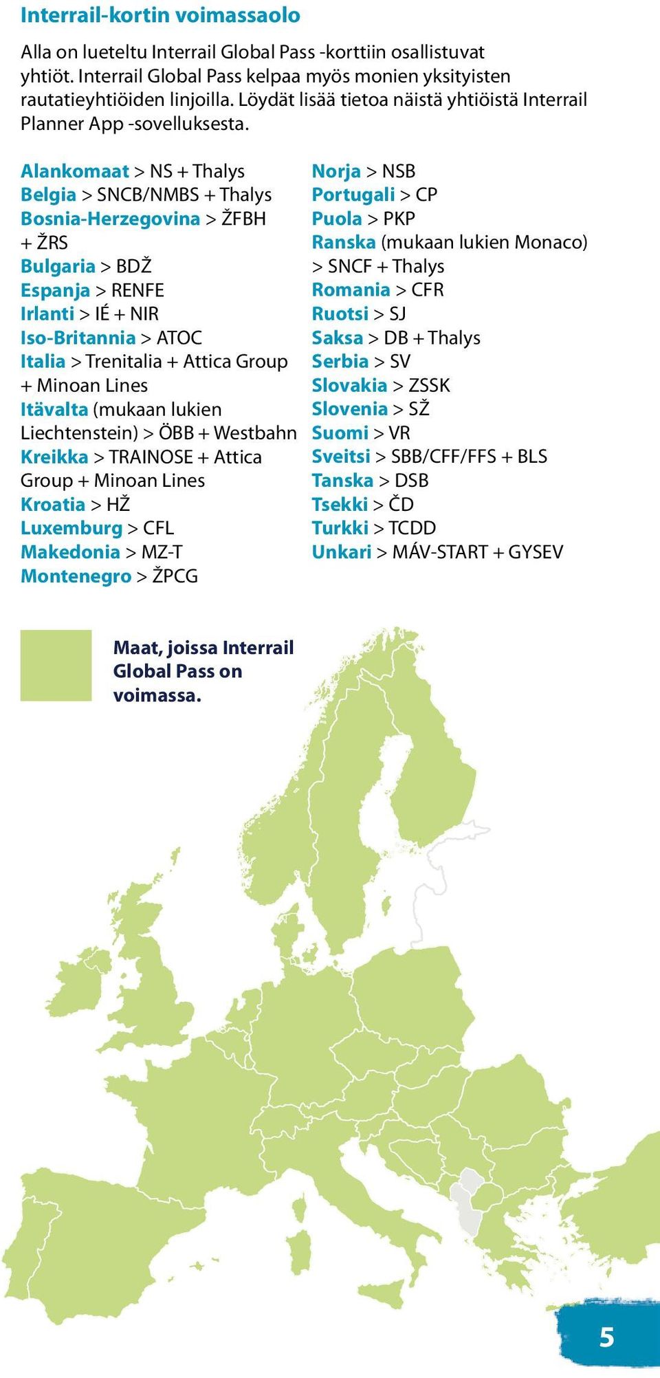 Alankomaat > NS + Thalys Belgia > SNCB/NMBS + Thalys Bosnia-Herzegovina > ŽFBH + ŽRS Bulgaria > BDŽ Espanja > RENFE Irlanti > IÉ + NIR Iso-Britannia > ATOC Italia > Trenitalia + Attica Group + Minoan